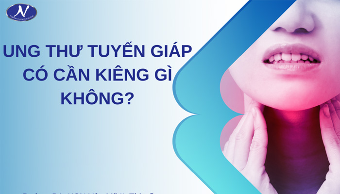 Ung thư tuyến giáp có cần kiêng gì không?